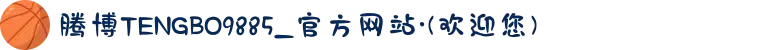 腾博TENGBO9885_官方网站·(欢迎您)